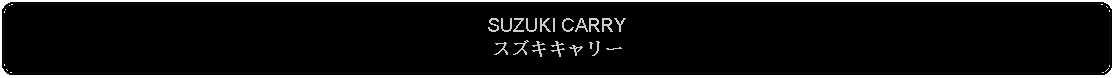 Flowchart: Alternate Process: SUZUKI CARRYスズキキャリー