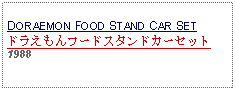 Text Box:                                              DORAEMON FOOD STAND CAR SET ドラえもんフードスタンドカーセット1988