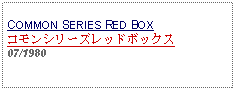 Text Box: COMMON SERIES RED BOXコモンシリーズレッドボックス07/1980