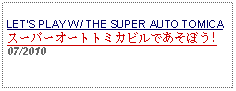 Text Box: LETS PLAY W/ THE SUPER AUTO TOMICAスーパーオートトミカビルであそぼう!07/2010