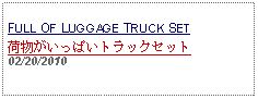 Text Box: FULL OF LUGGAGE TRUCK SET荷物がいっぱいトラックセット  02/20/2010