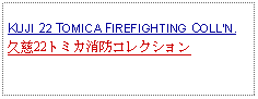 Text Box: KUJI 22 TOMICA FIREFIGHTING COLLN.久慈22トミカ消防コレクション