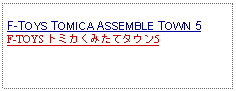 Text Box: F-TOYS TOMICA ASSEMBLE TOWN 5F-TOYS トミカくみたてタウン5