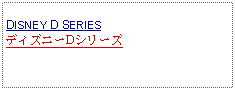 Text Box: DISNEY D SERIESディズニーDシリーズ