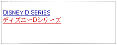 Text Box: DISNEY D SERIESディズニーDシリーズ