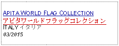 Text Box: APITA WORLD FLAG COLLECTIONアピタワールドフラッグコレクションITALY イタリア03/2015