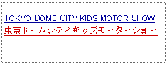 Text Box: TOKYO DOME CITY KIDS MOTOR SHOW東京ドームシティキッズモーターショー