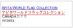 Text Box: APITA WORLD FLAG COLLECTIONアピタワールドフラッグコレクションCANADA カナダ11/2013