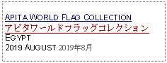 Text Box: APITA WORLD FLAG COLLECTIONアピタワールドフラッグコレクションEGYPT2019 AUGUST 2019年8月