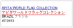 Text Box: APITA WORLD FLAG COLLECTIONアピタワールドフラッグコレクションBRAZIL ブラジル07/2013