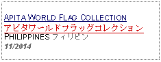 Text Box: APITA WORLD FLAG COLLECTIONアピタワールドフラッグコレクションPHILIPPINES フィリピン11/2014