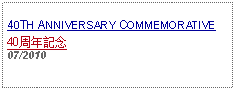 Text Box: 40TH ANNIVERSARY COMMEMORATIVE40周年記念   07/2010