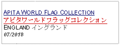 Text Box: APITA WORLD FLAG COLLECTIONアピタワールドフラッグコレクションENGLAND イングランド07/2018