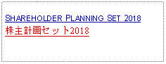 Text Box: SHAREHOLDER PLANNING SET 2018株主計画セット2018