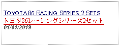 Text Box: TOYOTA 86 RACING SERIES 2 SETSトヨタ86レーシングシリーズ2セット01/01/2019