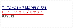 Text Box: TL TOYOTA 2 MODELS SETTL トヨタ 2 モデルセット03/2013