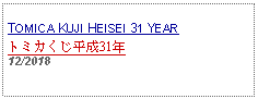 Text Box: TOMICA KUJI HEISEI 31 YEARトミカくじ平成31年     12/2018