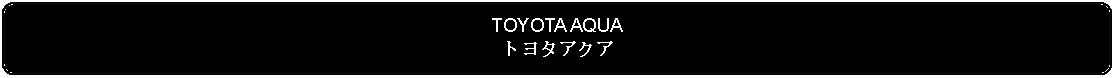 Flowchart: Alternate Process: TOYOTA AQUAトヨタアクア