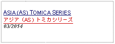 Text Box: ASIA (AS) TOMICA SERIESアジア（AS）トミカシリーズ     03/2014