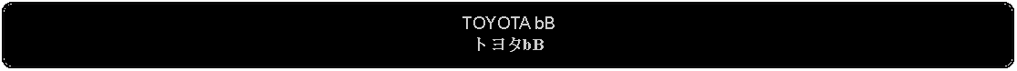 Flowchart: Alternate Process: TOYOTA bBトヨタbB