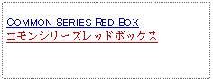 Text Box: COMMON SERIES RED BOXコモンシリーズレッドボックス