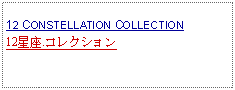 Text Box: 12 CONSTELLATION COLLECTION12星座.コレクション