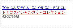 Text Box: TOMICA SPECIAL COLOR COLLECTIONトミカスペシャルカラーコレクション03/31/2005