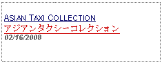 Text Box: ASIAN TAXI COLLECTIONアジアンタクシーコレクション 02/16/2008