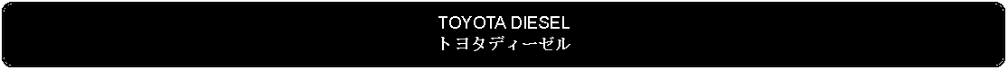 Flowchart: Alternate Process: TOYOTA DIESELトヨタディーゼル