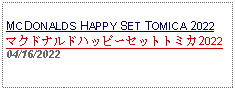 Text Box: MCDONALDS HAPPY SET TOMICA 2022マクドナルドハッピーセットトミカ202204/16/2022