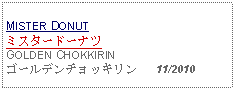 Text Box: MISTER DONUTミスタードーナツ   GOLDEN CHOKKIRINゴールデンチョッキリン   11/2010