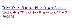 Text Box: TOYS R US ZODIAC KEY CHAIN SERIESTRUゾディアックキーチェーンシリーズ 10/2005