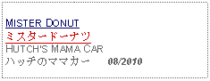 Text Box: MISTER DONUTミスタードーナツ   HUTCHS MAMA CARハッチのママカー   08/2010