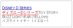 Text Box: DISNEY D SERIESディズニーDシリーズTOY STORY BUZZ LIGHTYEAR (YELLOW)バズライトイヤー（イエロー）