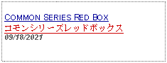 Text Box: COMMON SERIES RED BOXコモンシリーズレッドボックス09/18/2021