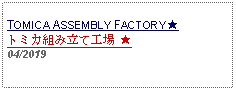 Text Box: TOMICA ASSEMBLY FACTORY ★トミカ組み立て工場 ★     04/2019