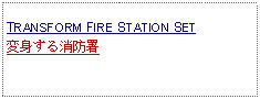 Text Box: TRANSFORM FIRE STATION SET変身する消防署