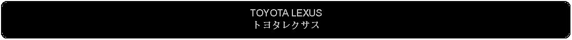 Flowchart: Alternate Process: TOYOTA LEXUSトヨタレクサス