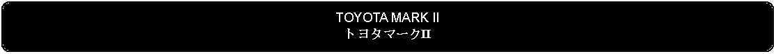 Flowchart: Alternate Process: TOYOTA MARK IIトヨタマークII