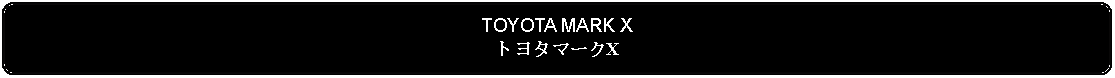 Flowchart: Alternate Process: TOYOTA MARK XトヨタマークX