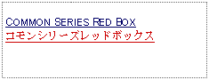 Text Box: COMMON SERIES RED BOXコモンシリーズレッドボックス