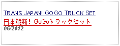 Text Box: TRANS JAPAN! GOGO TRUCK SET日本縦断！GoGoトラックセット 06/2012