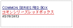 Text Box: COMMON SERIES RED BOXコモンシリーズレッドボックス05/18/2013