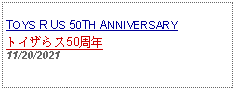 Text Box: TOYS R US 50TH ANNIVERSARY トイザらス50周年11/20/2021