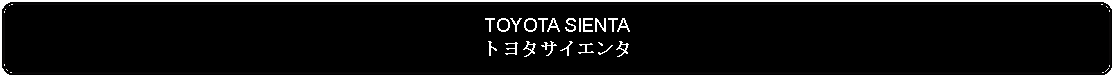 Flowchart: Alternate Process: TOYOTA SIENTAトヨタサイエンタ