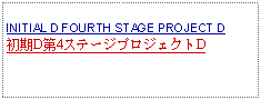 Text Box: INITIAL D FOURTH STAGE PROJECT D初期D第4ステージプロジェクトD