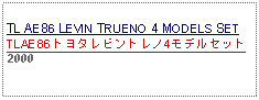 Text Box: TL AE86 LEVIN TRUENO 4 MODELS SETTLAE86トヨタレビントレノ4モデルセット2000