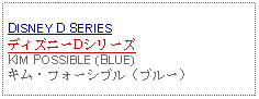 Text Box: DISNEY D SERIESディズニーDシリーズKIM POSSIBLE (BLUE)キム・フォーシブル（ブルー）