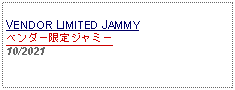 Text Box: VENDOR LIMITED JAMMYベンダー限定ジャミー10/2021