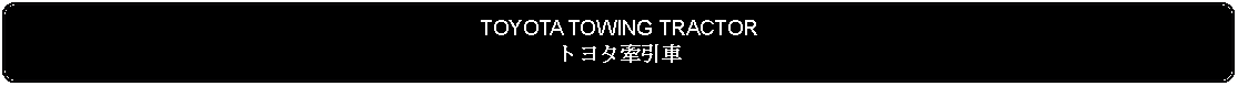 Flowchart: Alternate Process: TOYOTA TOWING TRACTORトヨタ牽引車